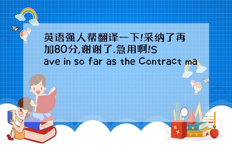 英语强人帮翻译一下!采纳了再加80分,谢谢了.急用啊!Save in so far as the Contract ma