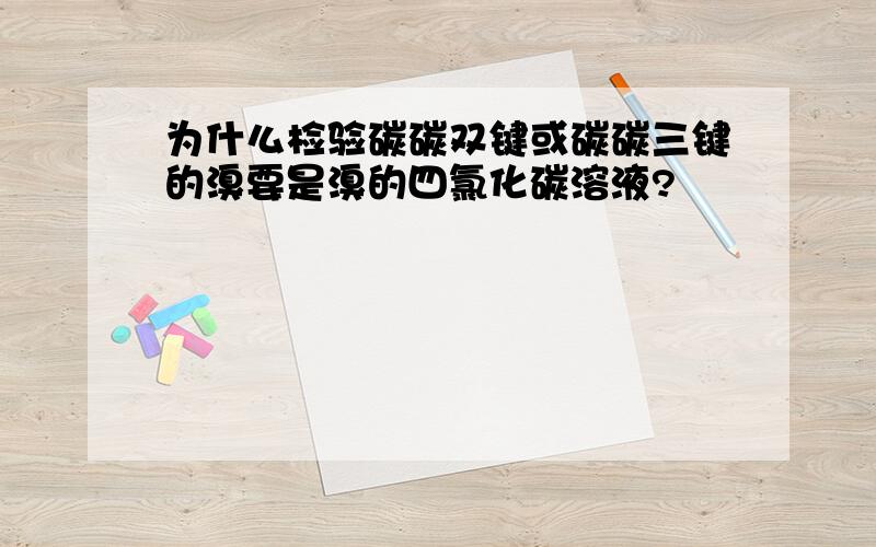 为什么检验碳碳双键或碳碳三键的溴要是溴的四氯化碳溶液?