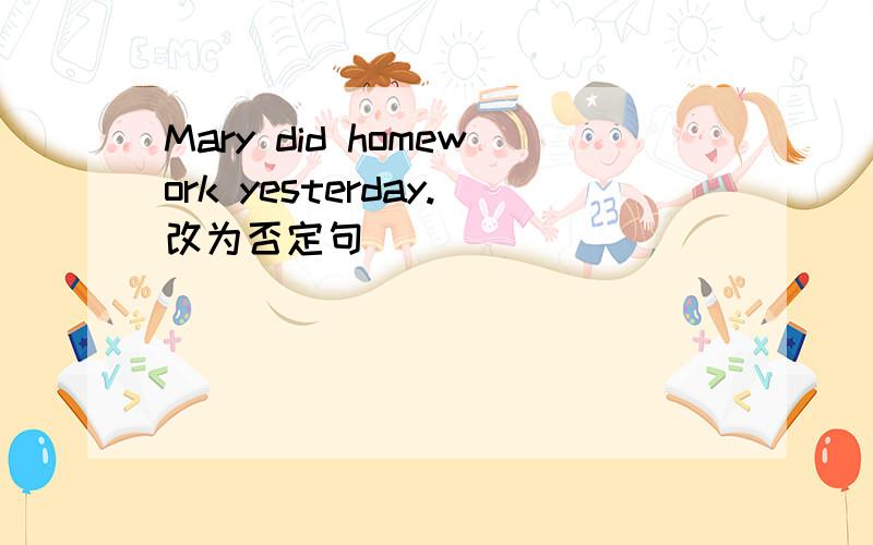 Mary did homework yesterday.改为否定句