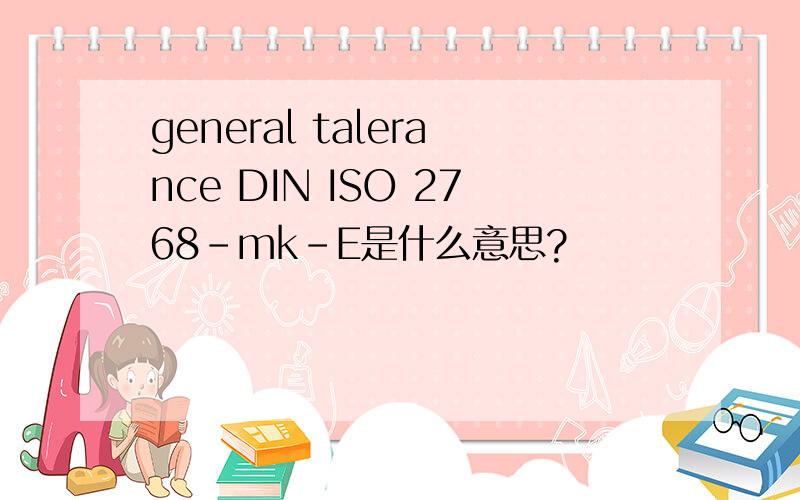 general talerance DIN ISO 2768-mk-E是什么意思?