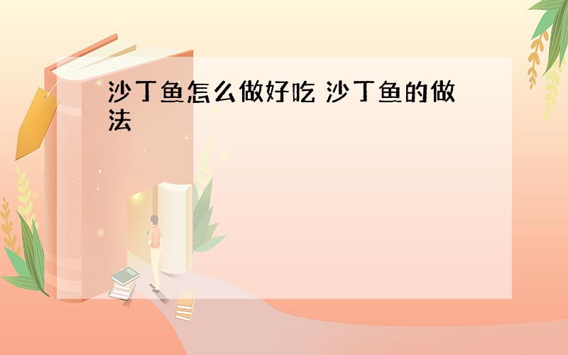 沙丁鱼怎么做好吃 沙丁鱼的做法