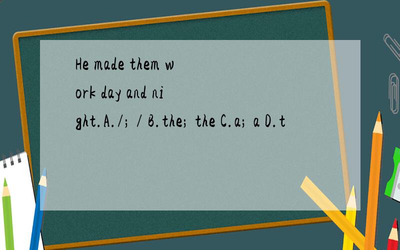 He made them work day and night.A./; / B.the; the C.a; a D.t