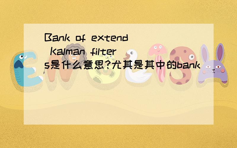 Bank of extend Kalman filters是什么意思?尤其是其中的bank