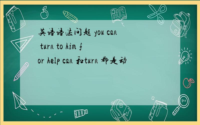 英语语法问题 you can turn to him for help can 和turn 都是动