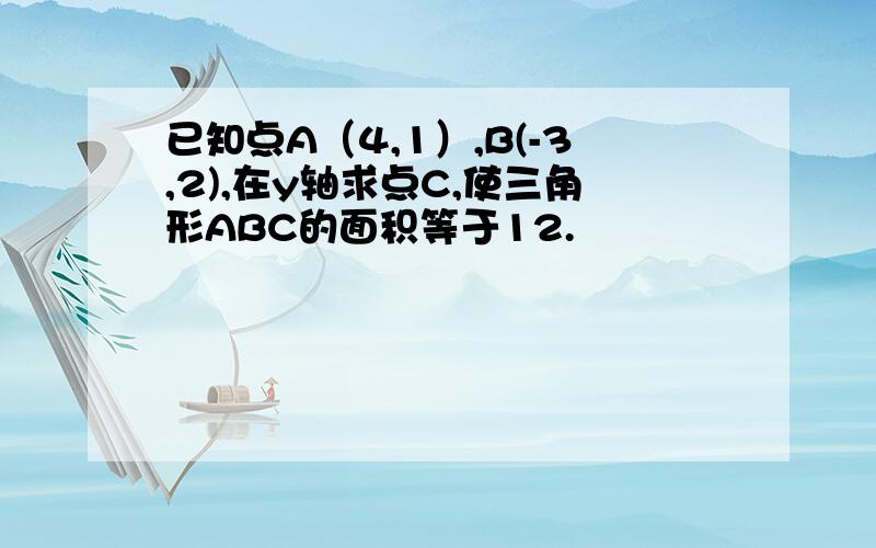 已知点A（4,1）,B(-3,2),在y轴求点C,使三角形ABC的面积等于12.