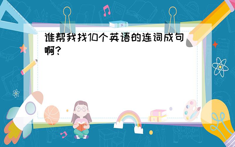 谁帮我找10个英语的连词成句啊?