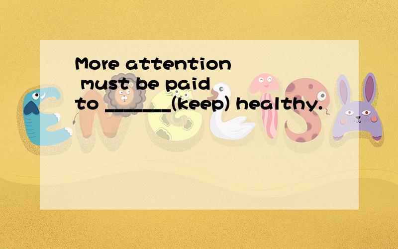 More attention must be paid to _______(keep) healthy.