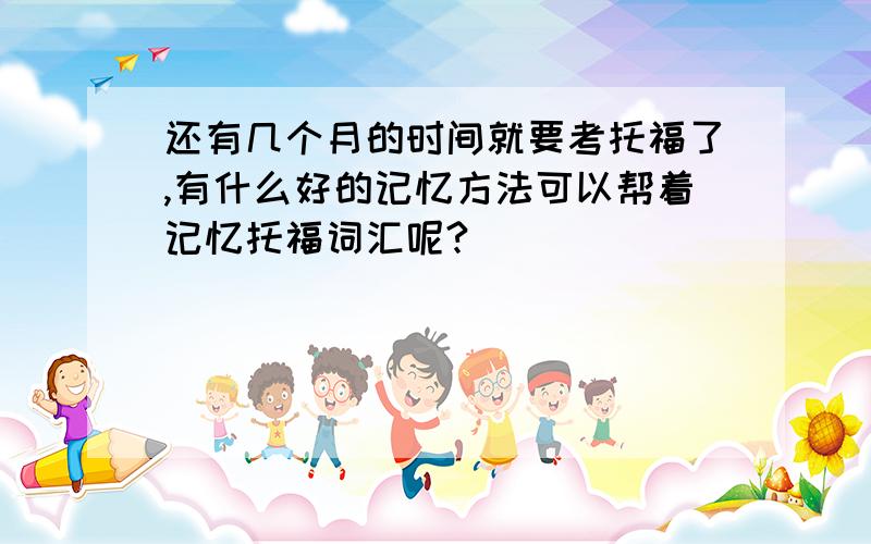 还有几个月的时间就要考托福了,有什么好的记忆方法可以帮着记忆托福词汇呢?