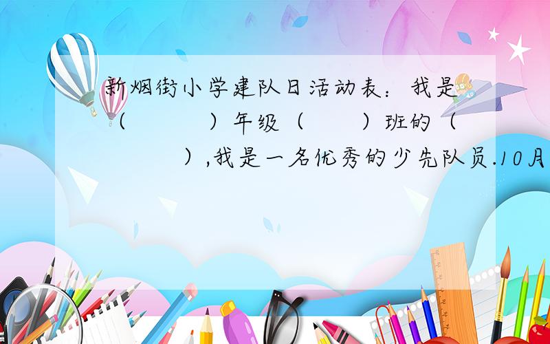 新烟街小学建队日活动表：我是（　　　）年级（　　）班的（　　　）,我是一名优秀的少先队员.10月13日