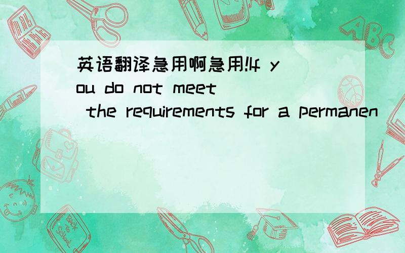 英语翻译急用啊急用!If you do not meet the requirements for a permanen