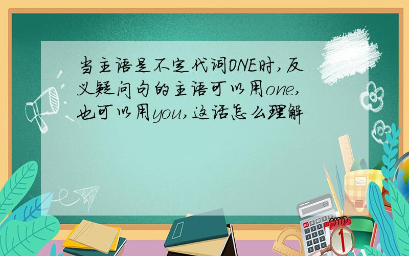 当主语是不定代词ONE时,反义疑问句的主语可以用one,也可以用you,这话怎么理解