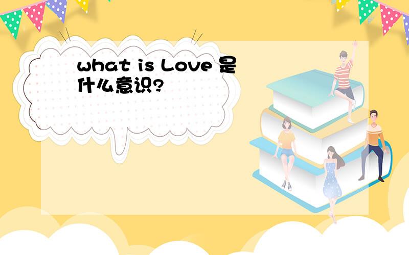 what is Love 是什么意识?