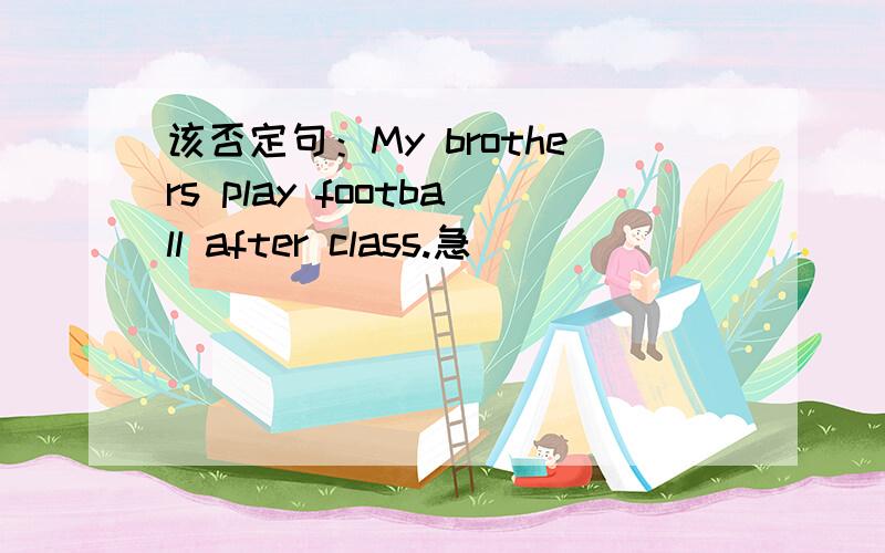 该否定句：My brothers play football after class.急