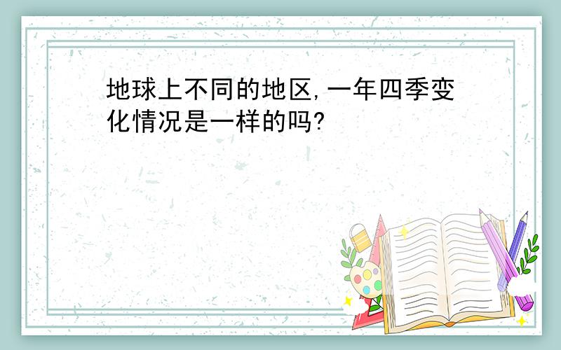 地球上不同的地区,一年四季变化情况是一样的吗?