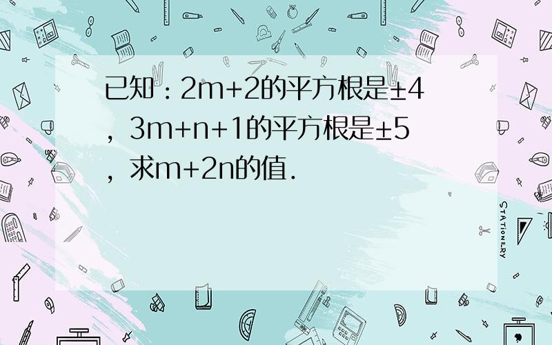 已知：2m+2的平方根是±4，3m+n+1的平方根是±5，求m+2n的值．