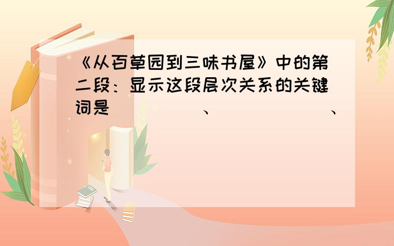 《从百草园到三味书屋》中的第二段：显示这段层次关系的关键词是_____、______、_______.