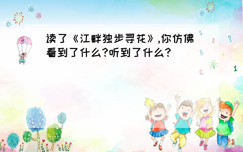 读了《江畔独步寻花》,你仿佛看到了什么?听到了什么?