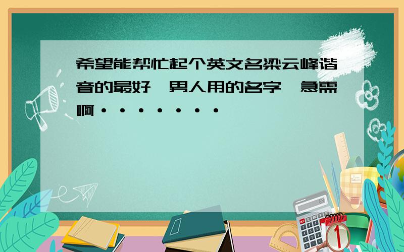 希望能帮忙起个英文名梁云峰谐音的最好,男人用的名字,急需啊·······