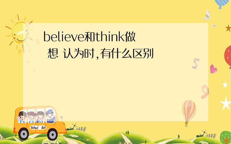 believe和think做 想 认为时,有什么区别