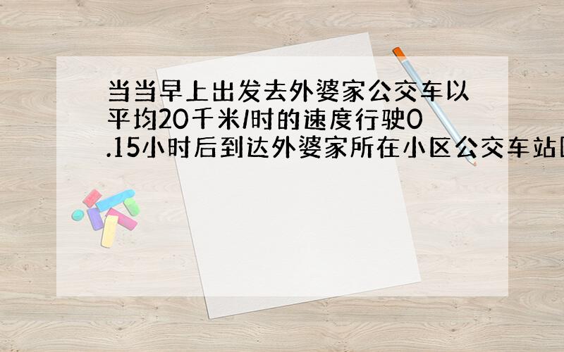 当当早上出发去外婆家公交车以平均20千米/时的速度行驶0.15小时后到达外婆家所在小区公交车站回