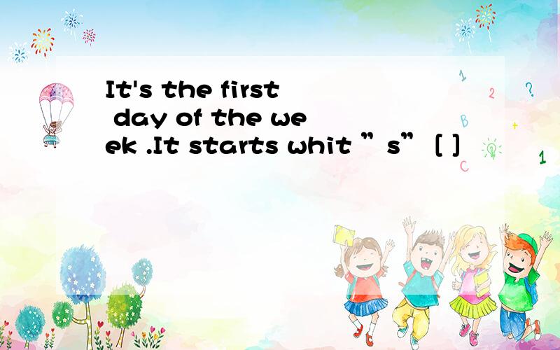 It's the first day of the week .It starts whit ”s” [ ]