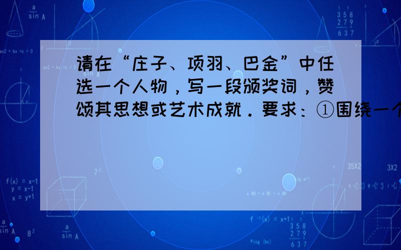 请在“庄子、项羽、巴金”中任选一个人物，写一段颁奖词，赞颂其思想或艺术成就。要求：①围绕一个中心，突出重点。②语言生动，