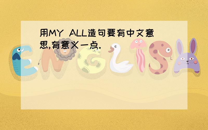 用MY ALL造句要有中文意思,有意义一点.