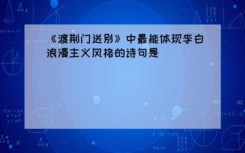 《渡荆门送别》中最能体现李白浪漫主义风格的诗句是