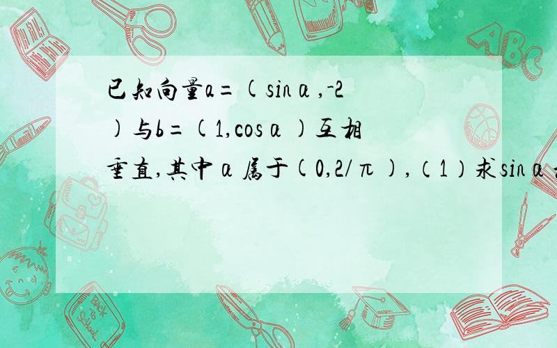 已知向量a=(sinα,-2)与b=(1,cosα)互相垂直,其中α属于(0,2/π),（1）求sinα和cosα的值（