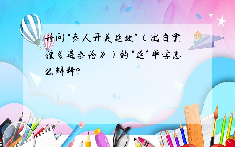 请问“秦人开关延敌”（出自贾谊《过秦论》）的“延”单字怎么解释?