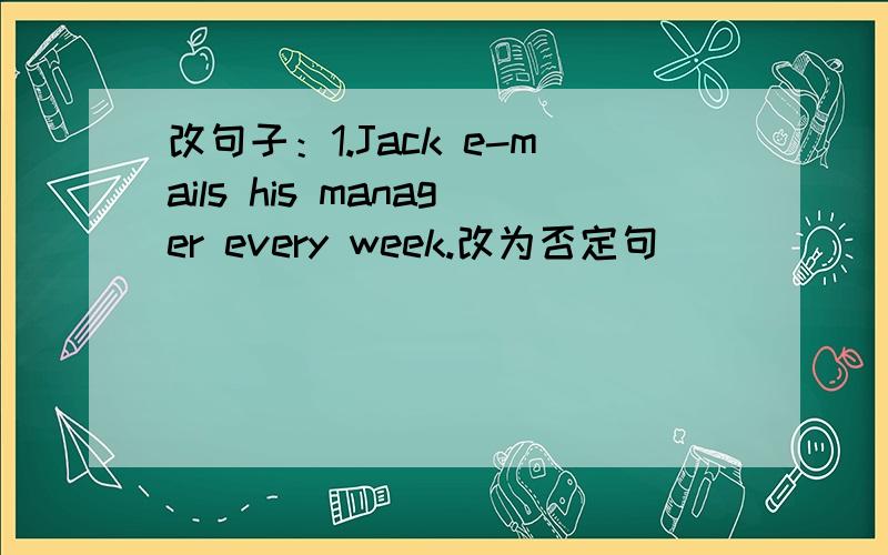 改句子：1.Jack e-mails his manager every week.改为否定句