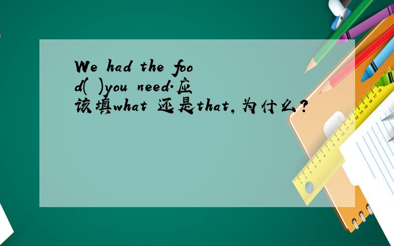 We had the food( )you need.应该填what 还是that,为什么?