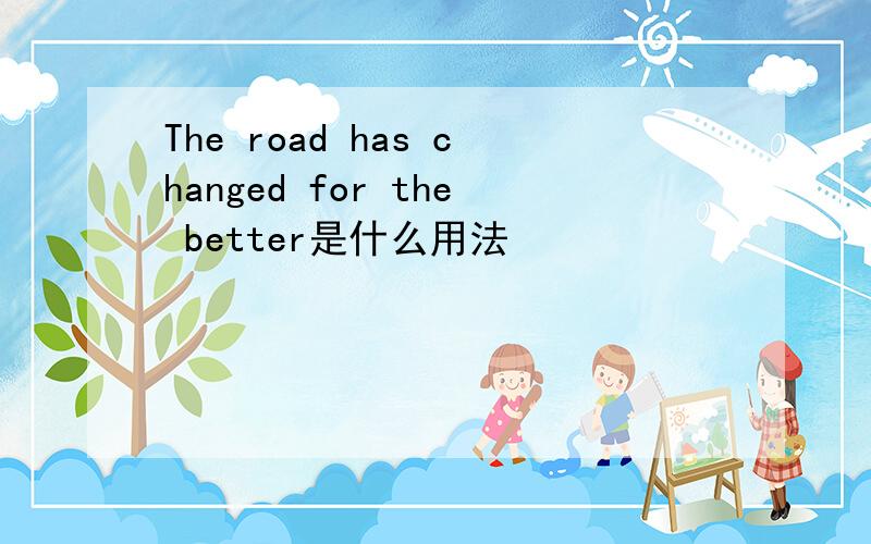 The road has changed for the better是什么用法