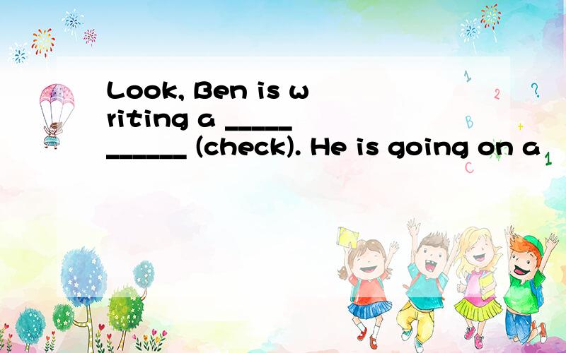 Look, Ben is writing a ___________ (check). He is going on a