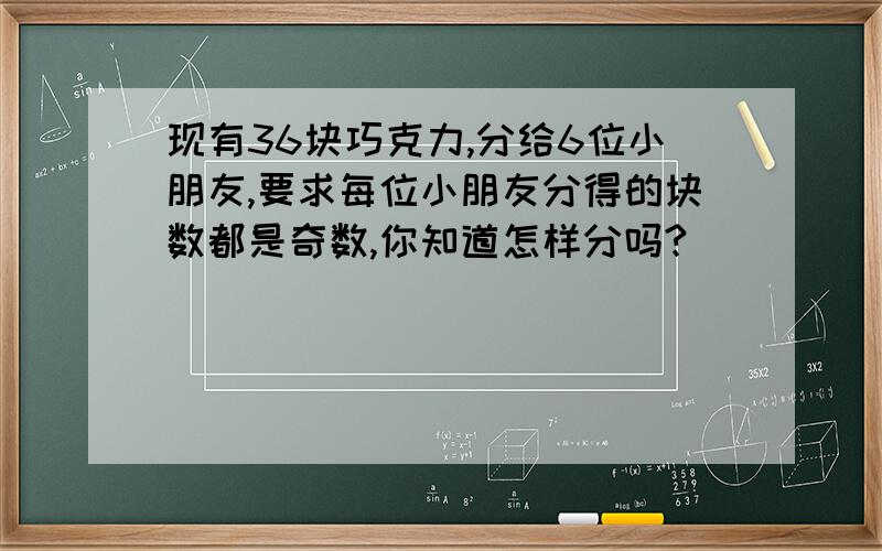 现有36块巧克力,分给6位小朋友,要求每位小朋友分得的块数都是奇数,你知道怎样分吗?