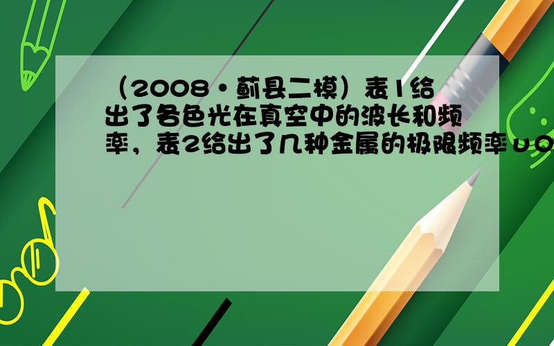 （2008•蓟县二模）表1给出了各色光在真空中的波长和频率，表2给出了几种金属的极限频率υ0和极限波长λ0，请你判断下列