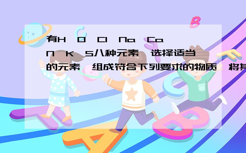 有H、O、Cl、Na、Ca、N、K、S八种元素,选择适当的元素,组成符合下列要求的物质,将其化学式填在横线上.