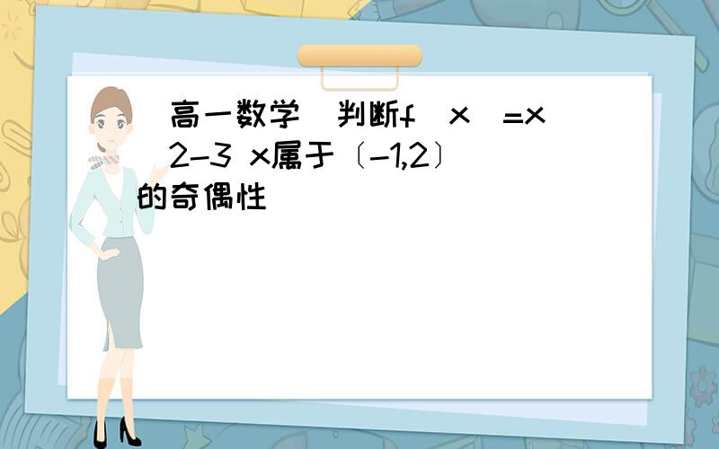 （高一数学）判断f(x)=x^2-3 x属于〔-1,2〕的奇偶性