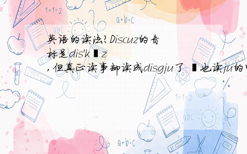 英语的读法?Discuz的音标是dis'kʌz,但真正读事却读成disgju了 ʌ也读ju的吗