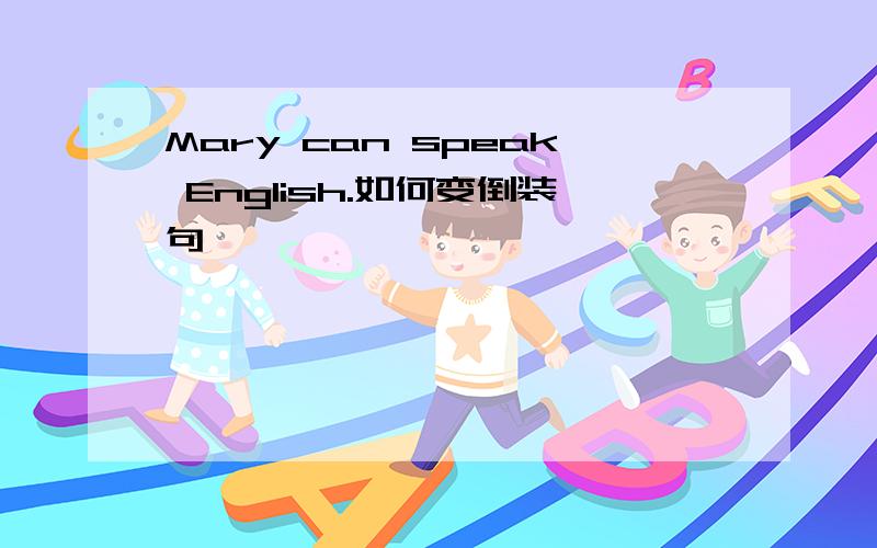 Mary can speak English.如何变倒装句