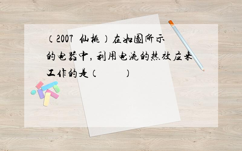 （2007•仙桃）在如图所示的电器中，利用电流的热效应来工作的是（　　）