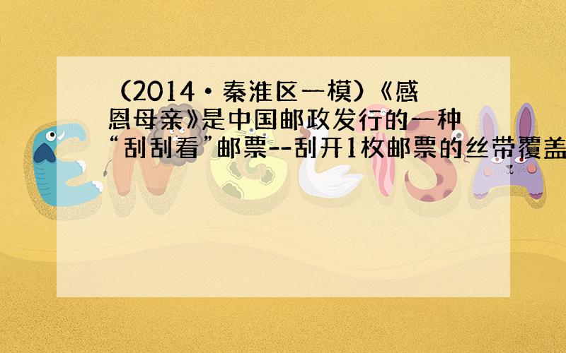 （2014•秦淮区一模）《感恩母亲》是中国邮政发行的一种“刮刮看”邮票--刮开1枚邮票的丝带覆盖层（如图①），可显出1条