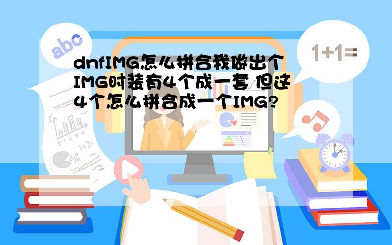 dnfIMG怎么拼合我做出个IMG时装有4个成一套 但这4个怎么拼合成一个IMG?