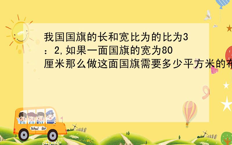 我国国旗的长和宽比为的比为3：2,如果一面国旗的宽为80厘米那么做这面国旗需要多少平方米的布料?