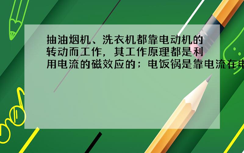 抽油烟机、洗衣机都靠电动机的转动而工作，其工作原理都是利用电流的磁效应的；电饭锅是靠电流在电热盘上发热来工作；是应用了