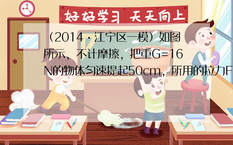 （2014•江宁区一模）如图所示，不计摩擦，把重G=16N的物体匀速提起50cm，所用的拉力F=10N，则关于该动滑轮的