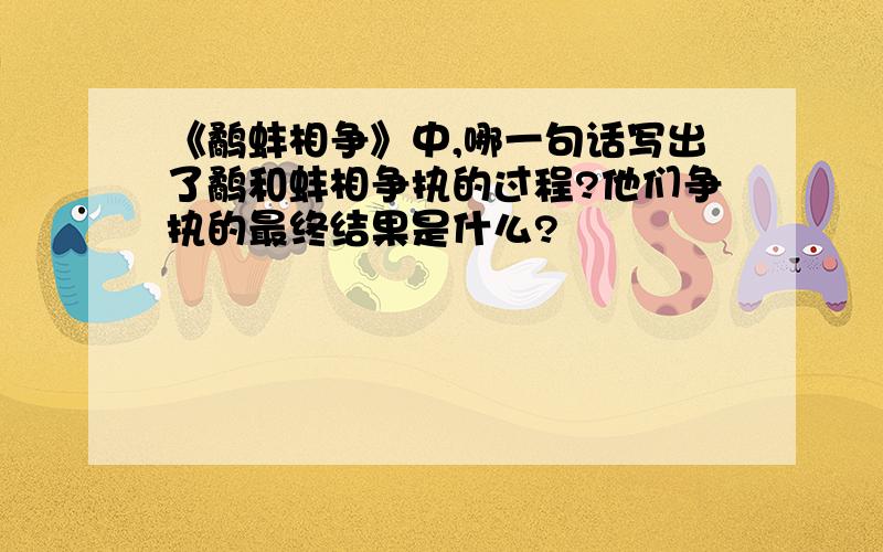 《鹬蚌相争》中,哪一句话写出了鹬和蚌相争执的过程?他们争执的最终结果是什么?