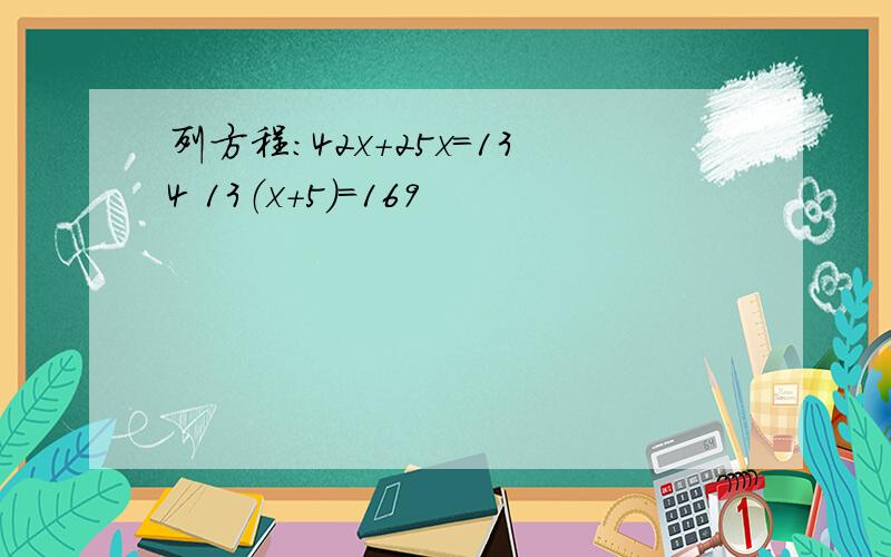 列方程：42x+25x=134 13（x+5）=169