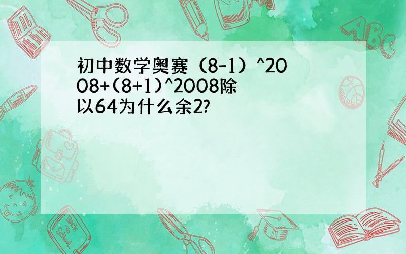 初中数学奥赛（8-1）^2008+(8+1)^2008除以64为什么余2?