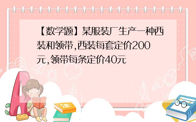 【数学题】某服装厂生产一种西装和领带,西装每套定价200元,领带每条定价40元